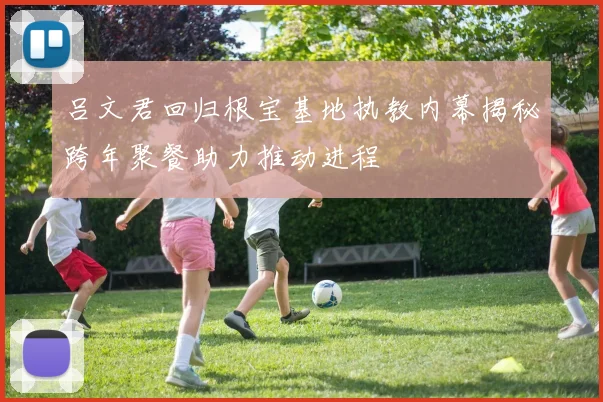 吕文君回归根宝基地执教内幕揭秘跨年聚餐助力推动进程