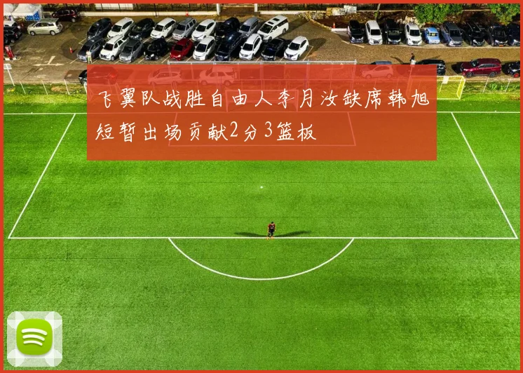 飞翼队战胜自由人李月汝缺席韩旭短暂出场贡献2分3篮板