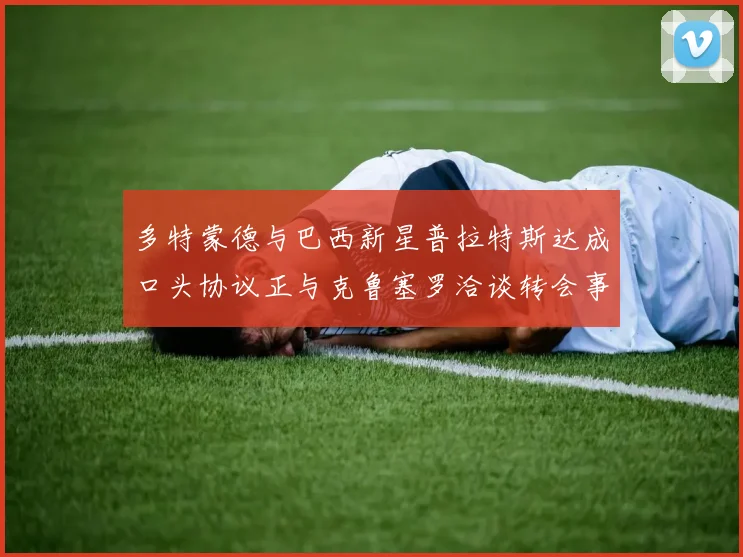 多特蒙德与巴西新星普拉特斯达成口头协议正与克鲁塞罗洽谈转会事宜