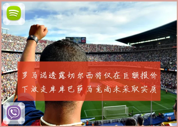 罗马诺透露切尔西将仅在巨额报价下放走库库巴萨马竞尚未采取实质行动