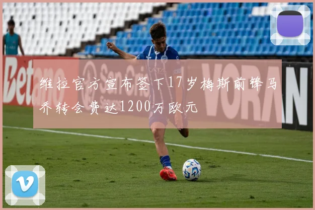 维拉官方宣布签下17岁梅斯前锋马乔转会费达1200万欧元